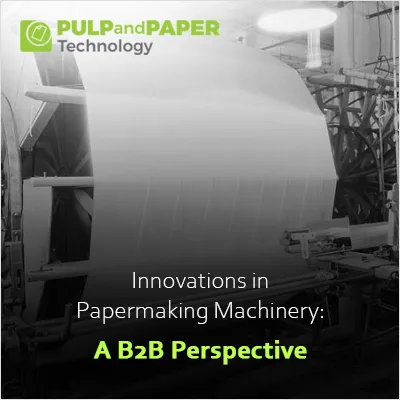 Innovations in Papermaking Machinery: A B2B Perspective